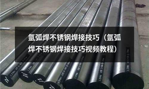 氬弧焊不銹鋼焊接技巧(氬弧焊不銹鋼焊接技巧視頻教程)