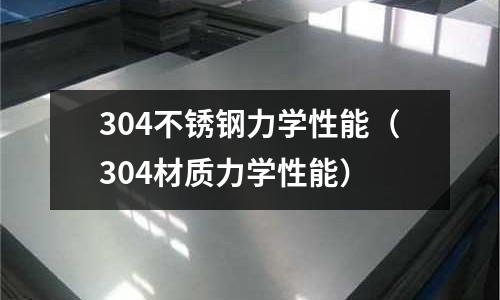 304不銹鋼力學性能（304材質力學性能）