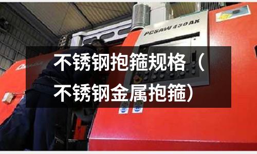 不銹鋼抱箍規格(不銹鋼金屬抱箍)