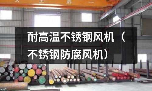 耐高溫不銹鋼風機(不銹鋼防腐風機)