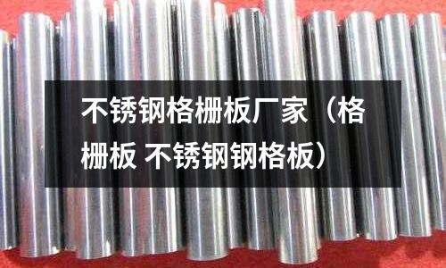 不銹鋼格柵板廠家（格柵板 不銹鋼鋼格板）