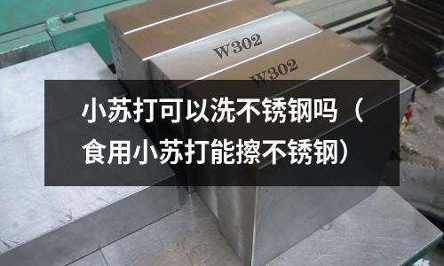 小蘇打可以洗不銹鋼嗎（食用小蘇打能擦不銹鋼）