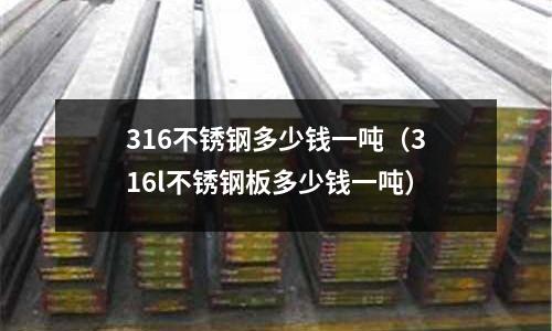 316不銹鋼多少錢一噸（316l不銹鋼板多少錢一噸）