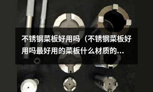 不銹鋼菜板好用嗎（不銹鋼菜板好用嗎最好用的菜板什么材質的好）