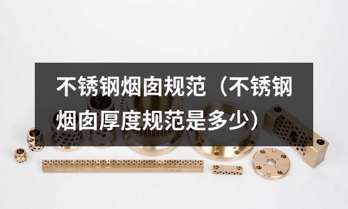 不銹鋼煙囪規范(不銹鋼煙囪厚度規范是多少)