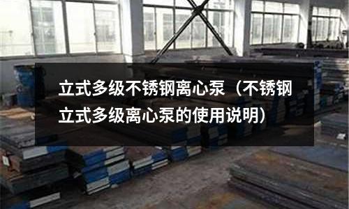 立式多級不銹鋼離心泵（不銹鋼立式多級離心泵的使用說明）