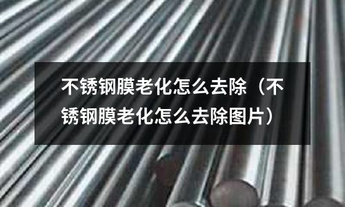 不銹鋼膜老化怎么去除（不銹鋼膜老化怎么去除圖片）