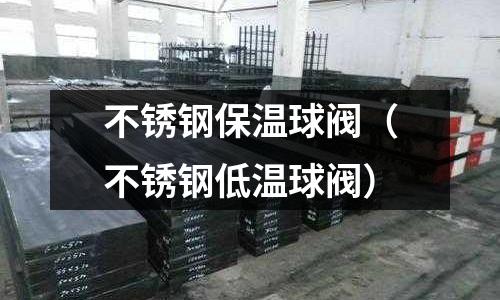 不銹鋼保溫球閥（不銹鋼低溫球閥）