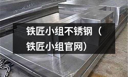 鐵匠小組不銹鋼(鐵匠小組官網)