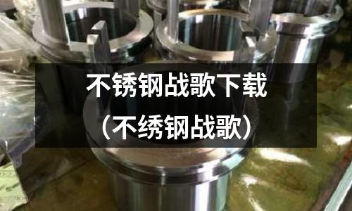 不銹鋼戰歌下載（不繡鋼戰歌）