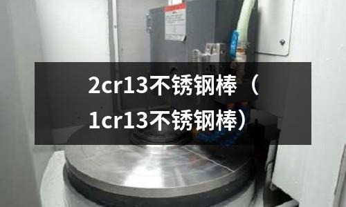 2cr13不銹鋼棒(1cr13不銹鋼棒)