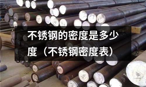 不銹鋼的密度是多少度（不銹鋼密度表）