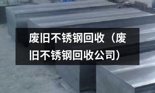 廢舊不銹鋼回收(廢舊不銹鋼回收公司)