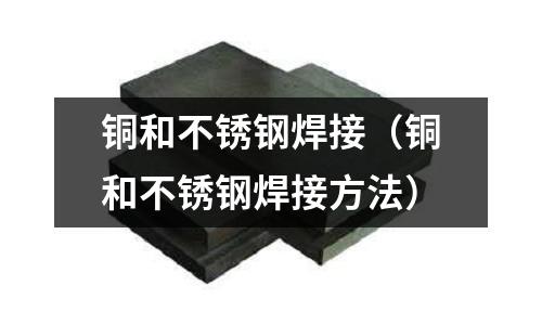 銅和不銹鋼焊接（銅和不銹鋼焊接方法）