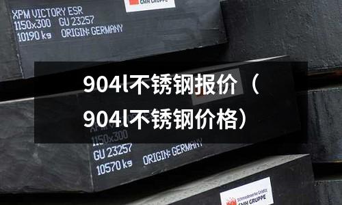 904l不銹鋼報價(904l不銹鋼價格)