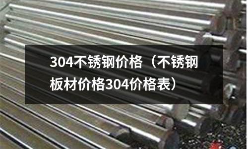 304不銹鋼價格(不銹鋼板材價格304價格表)