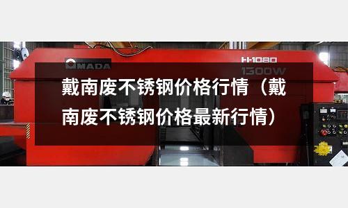 戴南廢不銹鋼價格行情(戴南廢不銹鋼價格最新行情)