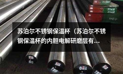蘇泊爾不銹鋼保溫杯(蘇泊爾不銹鋼保溫杯的內膽電解研磨層有什么用)