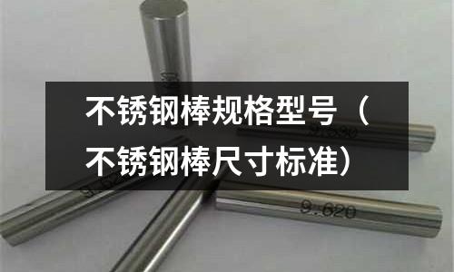 不銹鋼棒規格型號(不銹鋼棒尺寸標準)