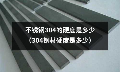 不銹鋼304的硬度是多少(304鋼材硬度是多少)