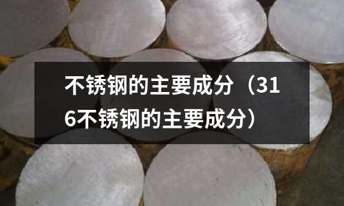 不銹鋼的主要成分(316不銹鋼的主要成分)