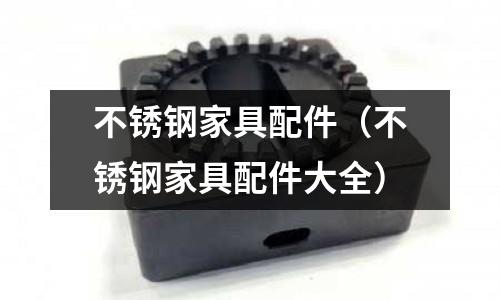 不銹鋼家具配件（不銹鋼家具配件大全）