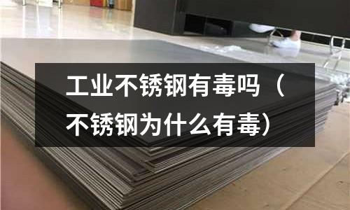 工業不銹鋼有毒嗎(不銹鋼為什么有毒)
