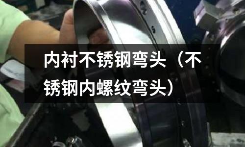 內(nèi)襯不銹鋼彎頭(不銹鋼內(nèi)螺紋彎頭)