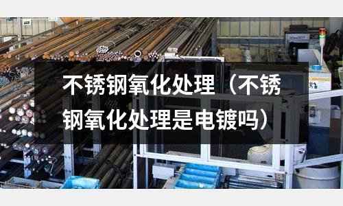 不銹鋼氧化處理(不銹鋼氧化處理是電鍍嗎)