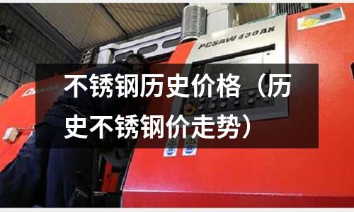 不銹鋼歷史價格(歷史不銹鋼價走勢)