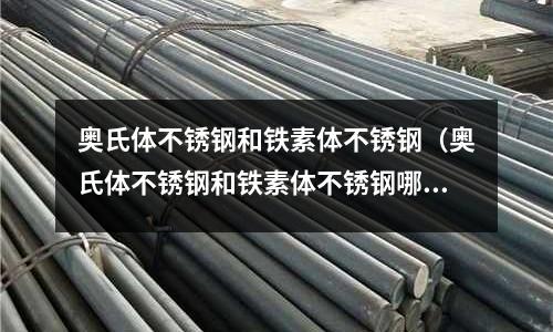 奧氏體不銹鋼和鐵素體不銹鋼（奧氏體不銹鋼和鐵素體不銹鋼哪個好）