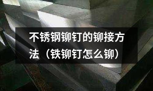 不銹鋼鉚釘的鉚接方法(鐵鉚釘怎么鉚)