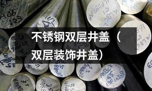 不銹鋼雙層井蓋（雙層裝飾井蓋）