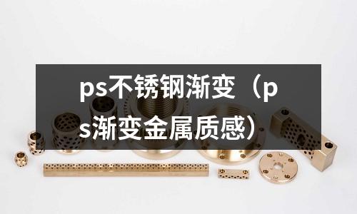 ps不銹鋼漸變(ps漸變金屬質感)