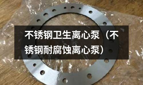 不銹鋼衛生離心泵(不銹鋼耐腐蝕離心泵)