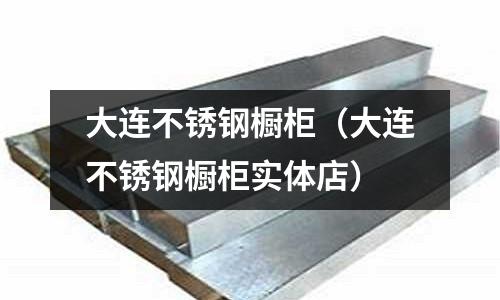 大連不銹鋼櫥柜（大連不銹鋼櫥柜實體店）