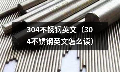 304不銹鋼英文（304不銹鋼英文怎么讀）