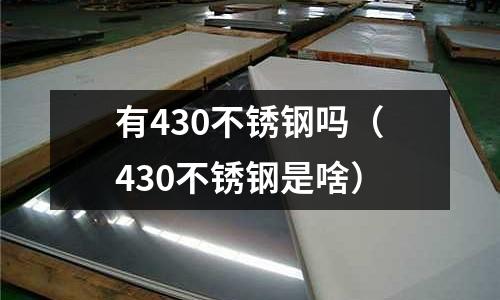 有430不銹鋼嗎（430不銹鋼是啥）