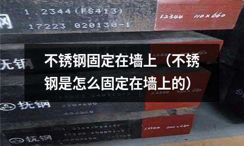 不銹鋼固定在墻上(不銹鋼是怎么固定在墻上的)