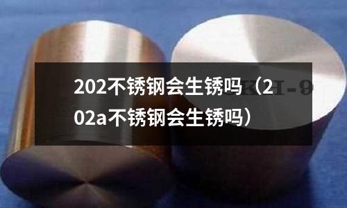202不銹鋼會生銹嗎(202a不銹鋼會生銹嗎)
