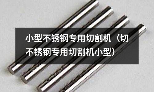 小型不銹鋼專用切割機(jī)(切不銹鋼專用切割機(jī)小型)
