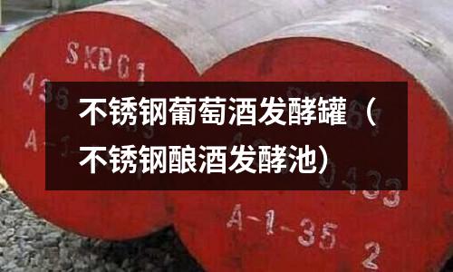 不銹鋼葡萄酒發酵罐（不銹鋼釀酒發酵池）