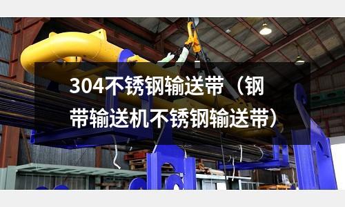 304不銹鋼輸送帶（鋼帶輸送機不銹鋼輸送帶）