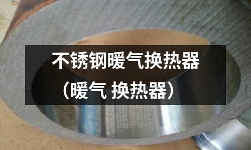 不銹鋼暖氣換熱器(暖氣 換熱器)