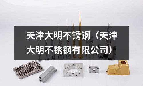 天津大明不銹鋼（天津大明不銹鋼有限公司）
