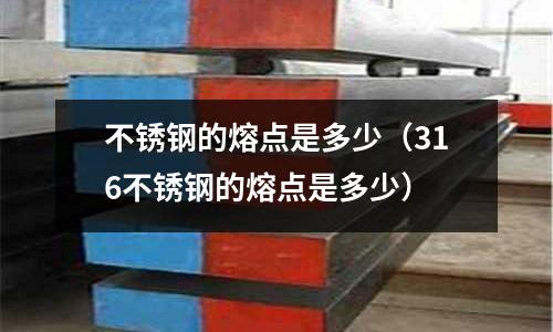 不銹鋼的熔點是多少(316不銹鋼的熔點是多少)