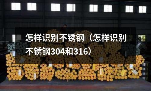 怎樣識別不銹鋼（怎樣識別不銹鋼304和316）