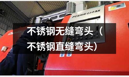 不銹鋼無縫彎頭(不銹鋼直縫彎頭)