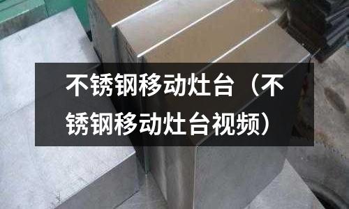 不銹鋼移動灶臺(不銹鋼移動灶臺視頻)