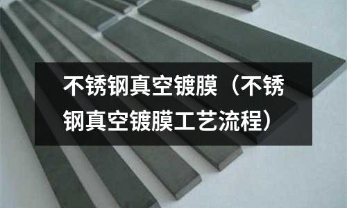 不銹鋼真空鍍膜(不銹鋼真空鍍膜工藝流程)